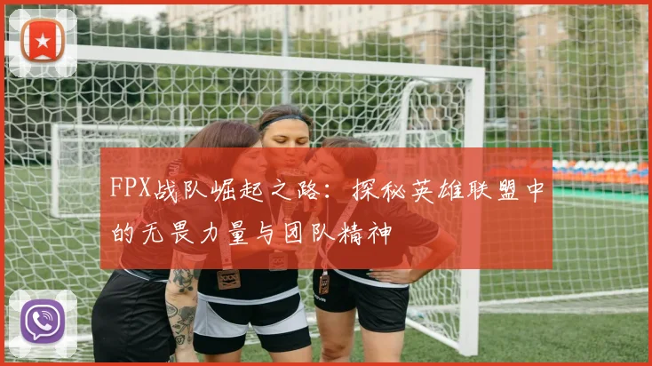 FPX战队崛起之路：探秘英雄联盟中的无畏力量与团队精神
