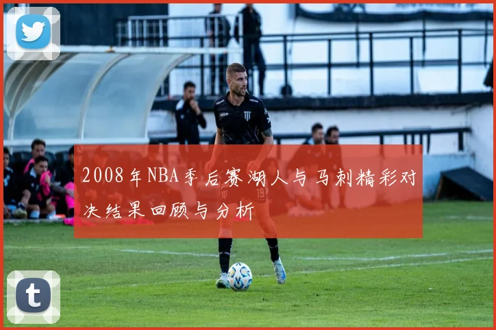 2008年NBA季后赛湖人与马刺精彩对决结果回顾与分析