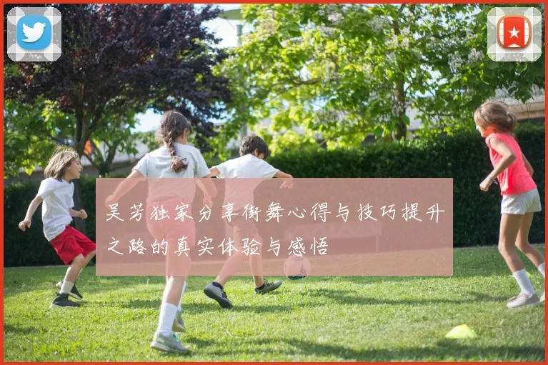 吴芳独家分享街舞心得与技巧提升之路的真实体验与感悟