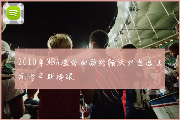 2010年NBA选秀回顾约翰沃尔当选状元考辛斯榜眼