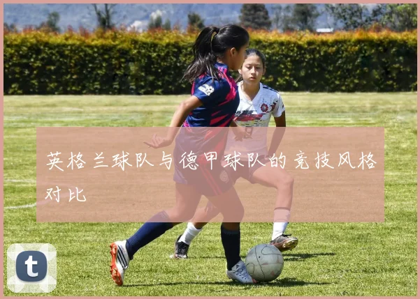 英格兰球队与德甲球队的竞技风格对比