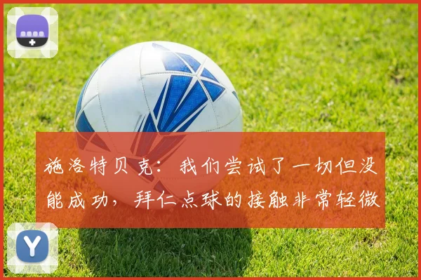 施洛特贝克：我们尝试了一切但没能成功，拜仁点球的接触非常轻微