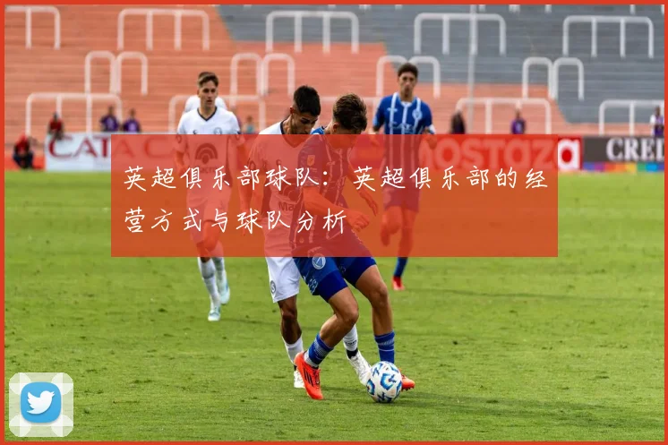 英超俱乐部球队：英超俱乐部的经营方式与球队分析