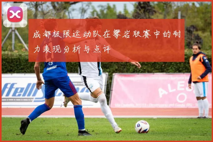 成都极限运动队在攀岩联赛中的耐力表现分析与点评