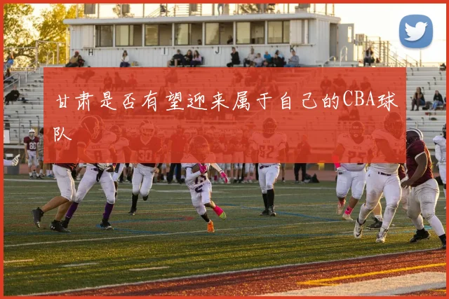 甘肃是否有望迎来属于自己的CBA球队