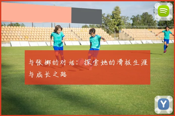 与张娜的对话：探索她的滑板生涯与成长之路