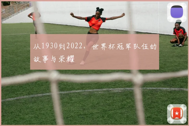 从1930到2022，世界杯冠军队伍的故事与荣耀