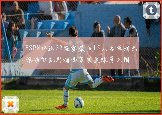 ESPN评选32强赛最佳15人名单姆巴佩领衔凯恩梅西等明星球员入围