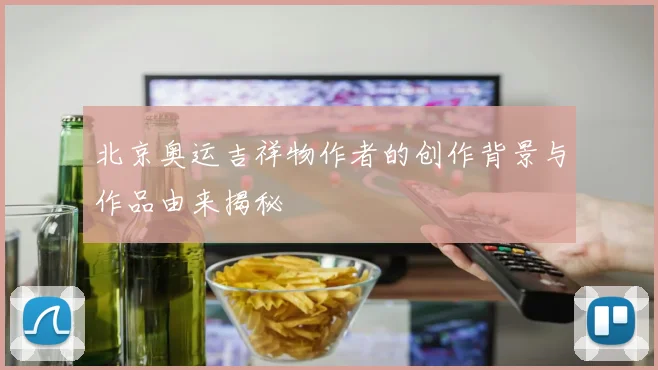 北京奥运吉祥物作者的创作背景与作品由来揭秘